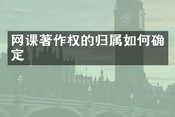 网课著作权的归属如何确定