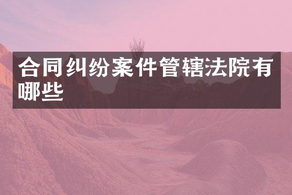 合同纠纷案件管辖法院有哪些