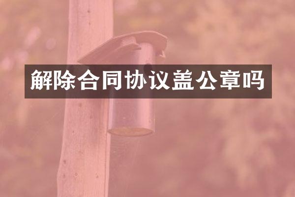 解除合同协议盖公章吗
