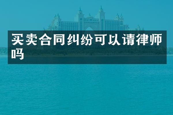 买卖合同纠纷可以请律师吗