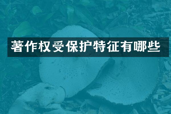 著作权受保护特征有哪些