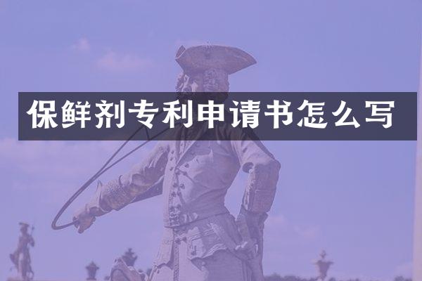 保鲜剂专利申请书怎么写
