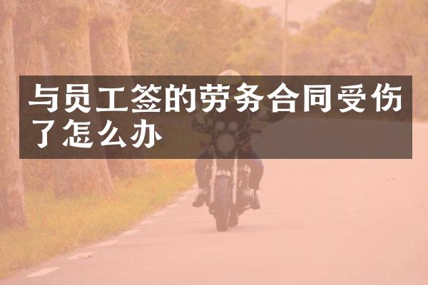 与员工签的劳务合同受伤了怎么办