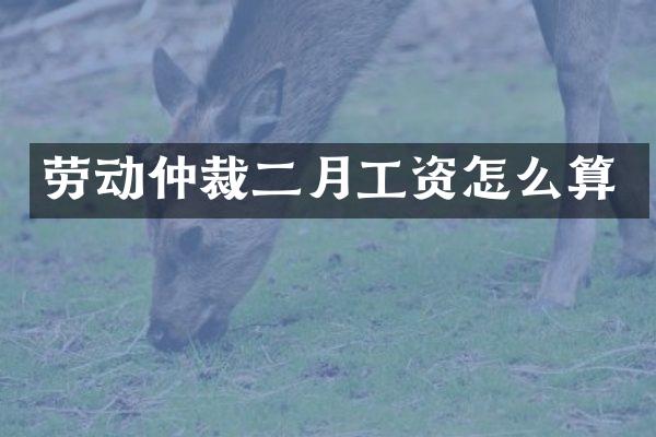 劳动仲裁二月工资怎么算