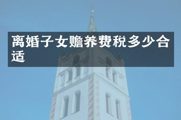 离婚子女赡养费税多少合适