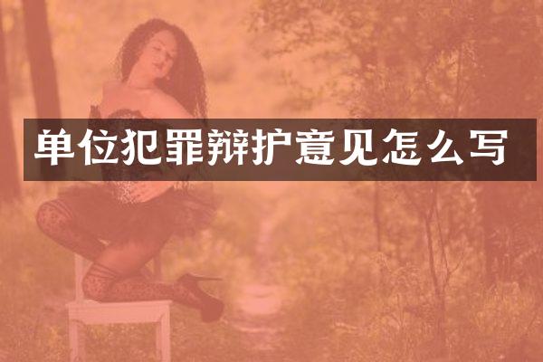 单位犯罪辩护意见怎么写