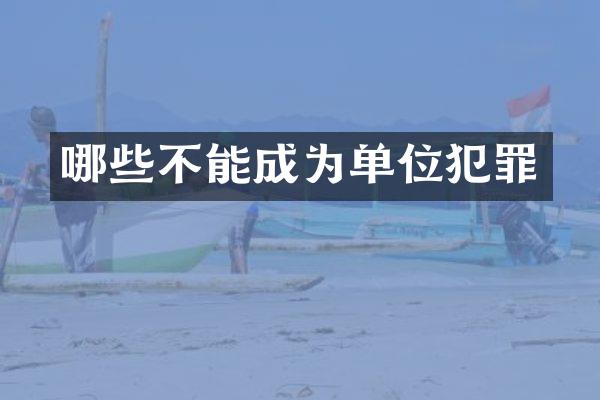 哪些不能成为单位犯罪