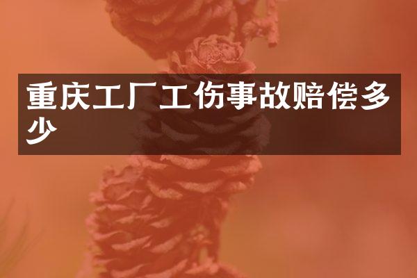 重庆工厂工伤事故赔偿多少