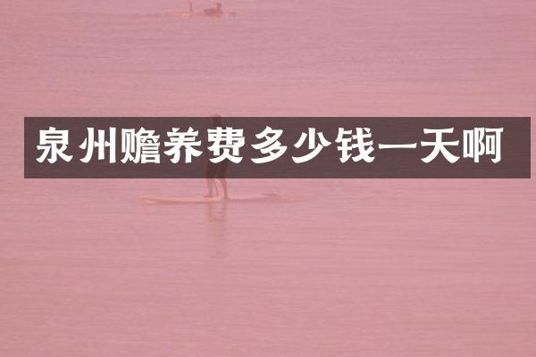 泉州赡养费多少钱一天啊
