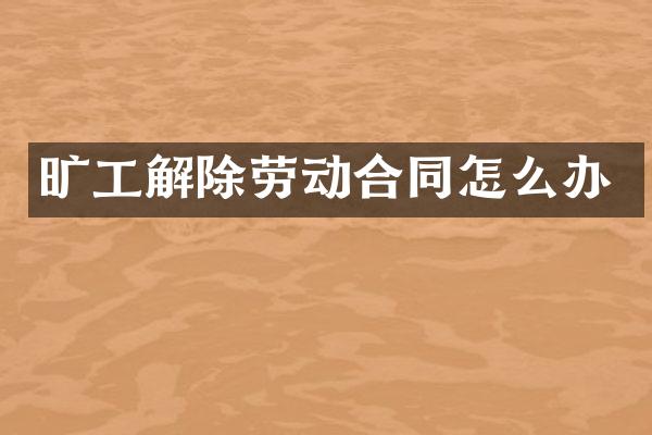 旷工解除劳动合同怎么办
