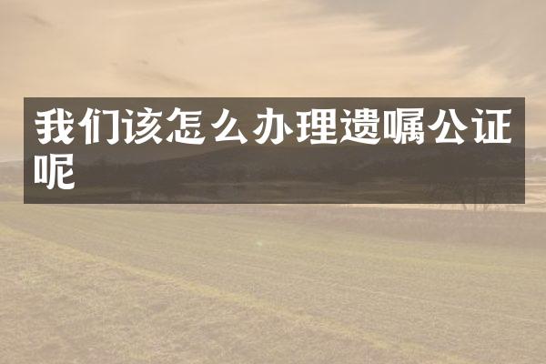 我们该怎么办理遗嘱公证呢