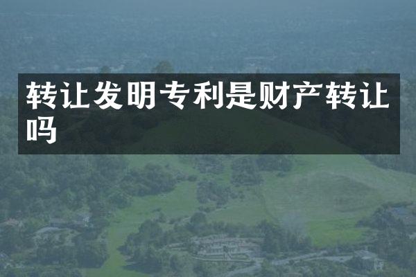 转让发明专利是财产转让吗