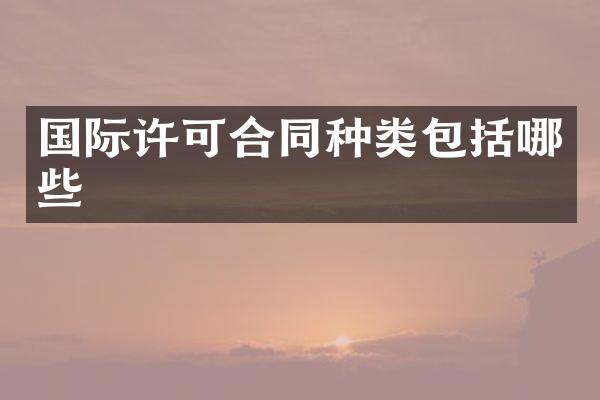 国际许可合同种类包括哪些