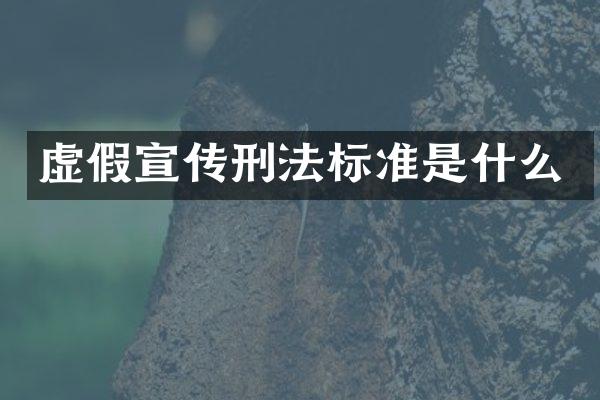 虚假宣传刑法标准是什么
