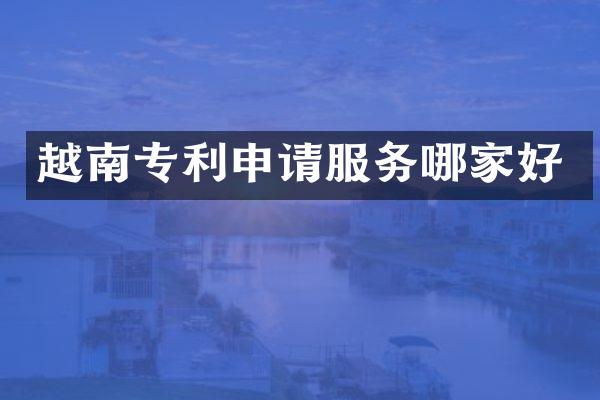 越南专利申请服务哪家好