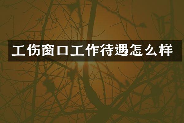 工伤窗口工作待遇怎么样