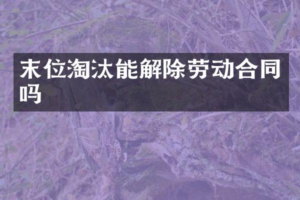 末位淘汰能解除劳动合同吗