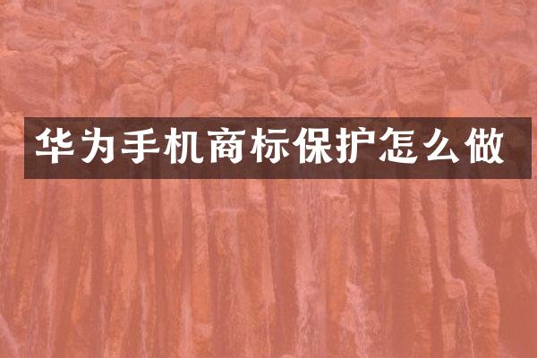 华为手机商标保护怎么做