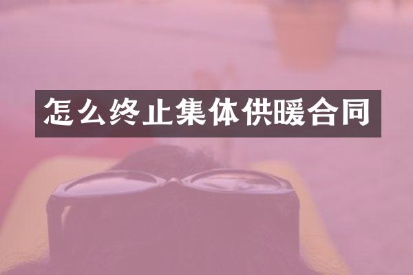 怎么终止集体供暖合同