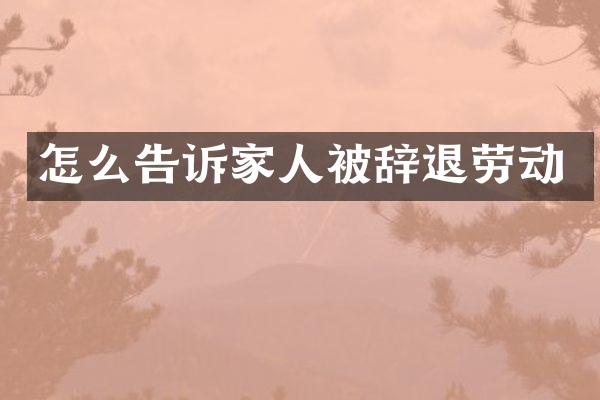 怎么告诉家人被辞退劳动
