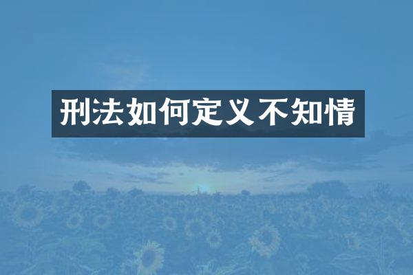 刑法如何定义不知情