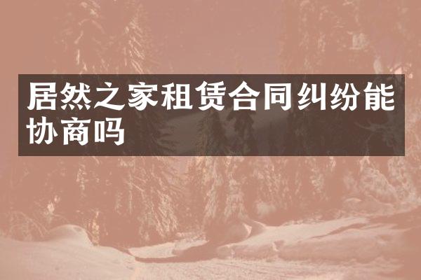 居然之家租赁合同纠纷能协商吗
