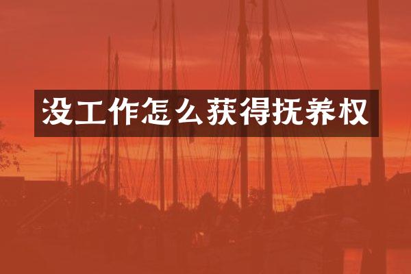 没工作怎么获得抚养权