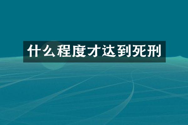 什么程度才达到死刑