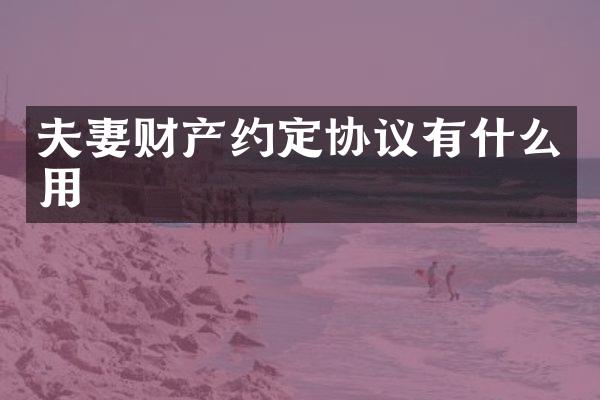 夫妻财产约定协议有什么用