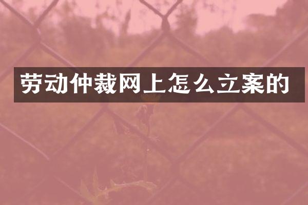 劳动仲裁网上怎么立案的