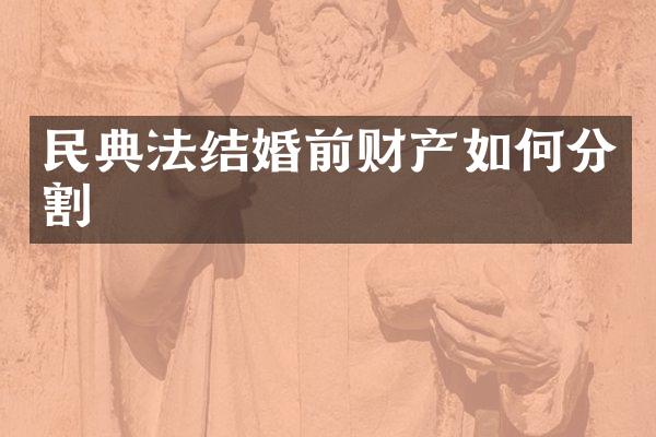 民典法结婚前财产如何分割