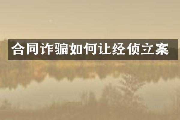 合同诈骗如何让经侦立案
