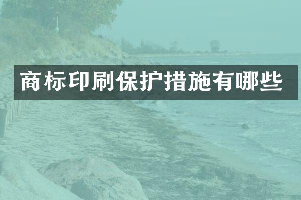 商标印刷保护措施有哪些