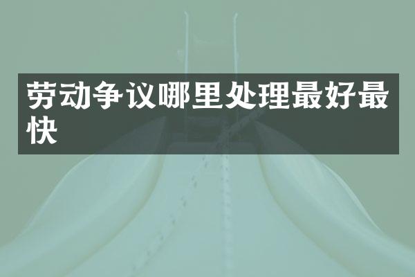 劳动争议哪里处理最好最快