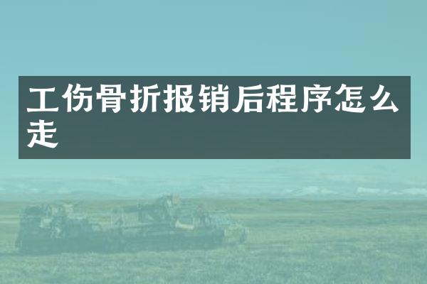 工伤骨折报销后程序怎么走