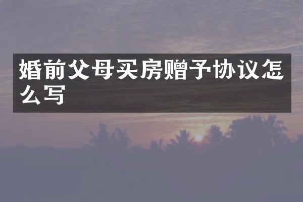 婚前父母买房赠予协议怎么写