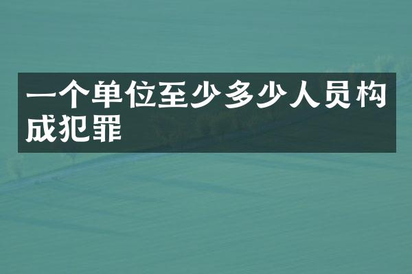 一个单位至少多少人员构成犯罪