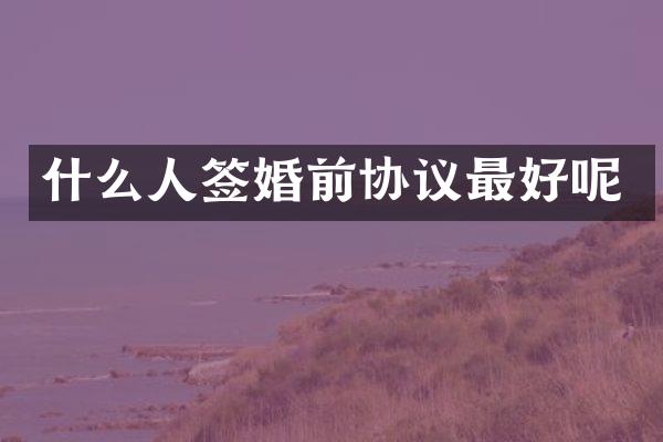 什么人签婚前协议最好呢