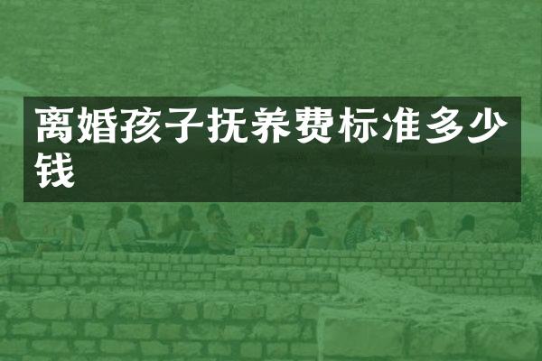 离婚孩子抚养费标准多少钱