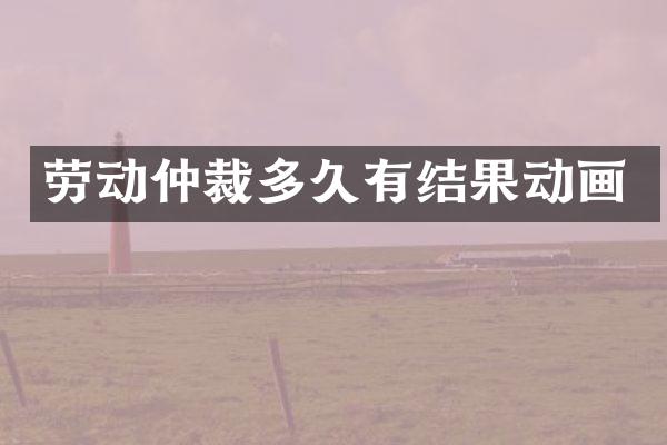 劳动仲裁多久有结果动画