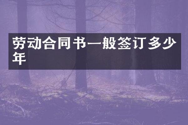 劳动合同书一般签订多少年