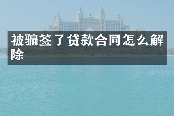 被骗签了贷款合同怎么解除