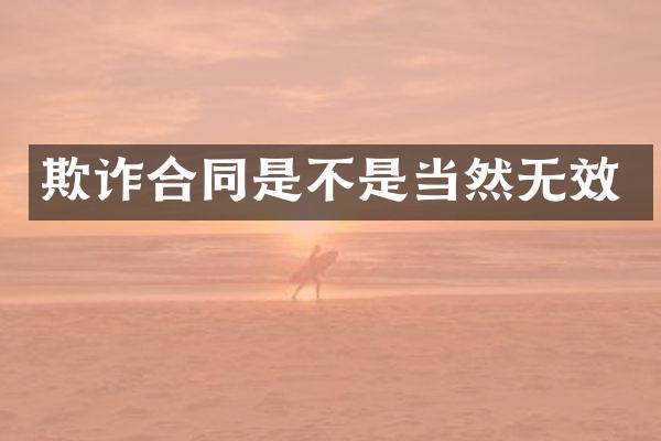 欺诈合同是不是当然无效