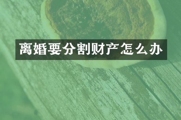 离婚要分割财产怎么办