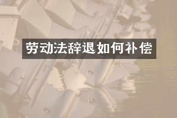 劳动法辞退如何补偿