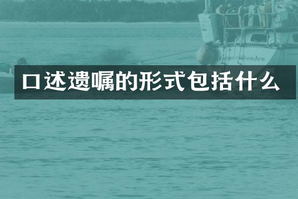 口述遗嘱的形式包括什么