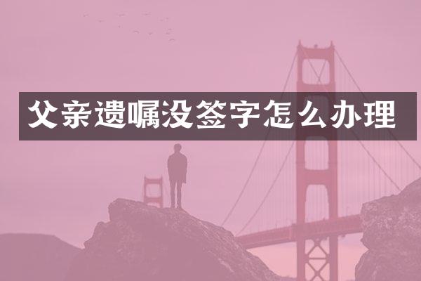 父亲遗嘱没签字怎么办理