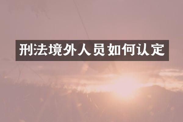 刑法境外人员如何认定