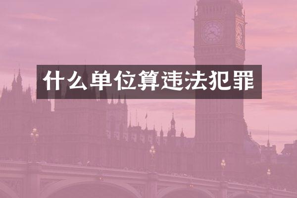 什么单位算违法犯罪