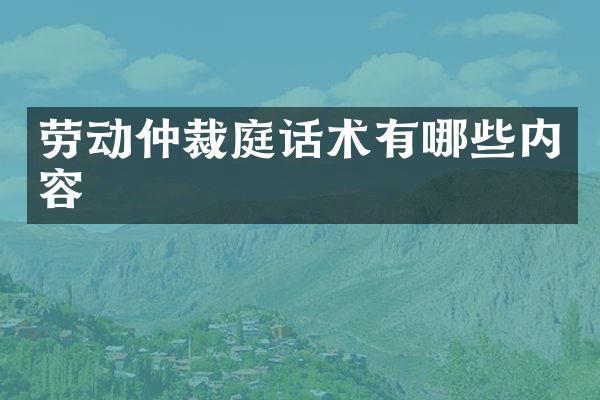 劳动仲裁庭话术有哪些内容